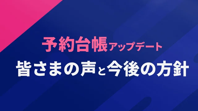 予約台帳アップデート 皆様の声と今後の方針